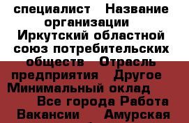 IT-специалист › Название организации ­ Иркутский областной союз потребительских обществ › Отрасль предприятия ­ Другое › Минимальный оклад ­ 40 000 - Все города Работа » Вакансии   . Амурская обл.